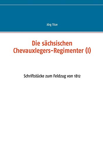 Stock image for Die sächsischen Chevauxlegers-Regimenter (I):Schriftstücke zum Feldzug von 1812 for sale by Ria Christie Collections