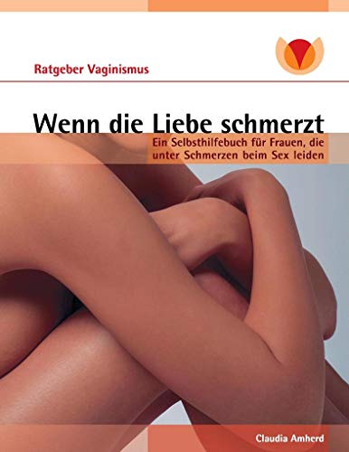 9783741271229: Wenn die Liebe schmerzt: Ein Ratgeber fr Frauen mit Vaginismus, Dyspareunie, Vulvodynie