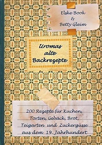 9783741293528: Uromas alte Backrezepte: 200 Rezepte fr Kuchen, Torten, Gebck, Brot, Teigwaren und Zuckergsse aus dem 19. Jahrhundert