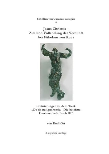 Schriften von Cusanus auslegen / Jesus Christus - Ziel und Vollendung der Vernunft bei Nikolaus von Kues : Erläuterungen zu dem Werk 