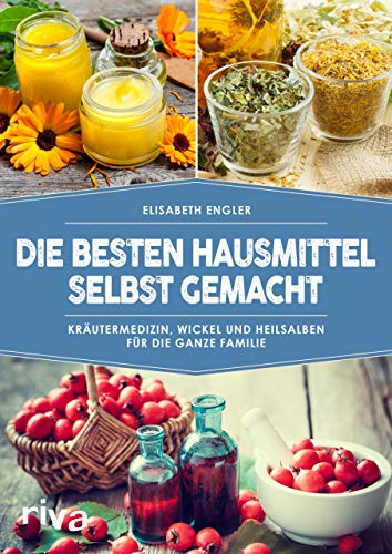 Die besten Hausmittel selbst gemacht : Kräutermedizin, Wickel und Heilsalben für die ganze Familie - Elisabeth Engler