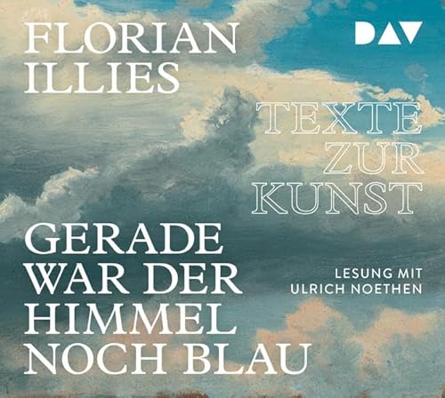 Gerade war der Himmel noch blau. Texte zur Kunst, 4 Audio-CDs : Lesung mit Ulrich Noethen (4 CDs) - Florian Illies