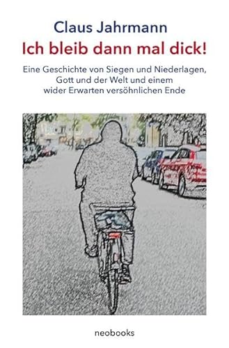 Ich bleib dann mal dick!: Eine Geschichte von Siegen und Niederlagen, Gott und der Welt und einem wider Erwarten versöhnlichen Ende - Jahrmann, Claus