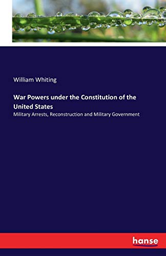 Stock image for War Powers under the Constitution of the United States: Military Arrests, Reconstruction and Military Government for sale by Lucky's Textbooks