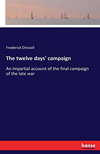 Imagen de archivo de The twelve days' campaign :An impartial account of the final campaign of the late war a la venta por Ria Christie Collections