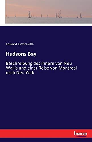 Stock image for Hudsons Bay:Beschreibung des Innern von Neu Wallis und einer Reise von Montreal nach Neu York for sale by Ria Christie Collections