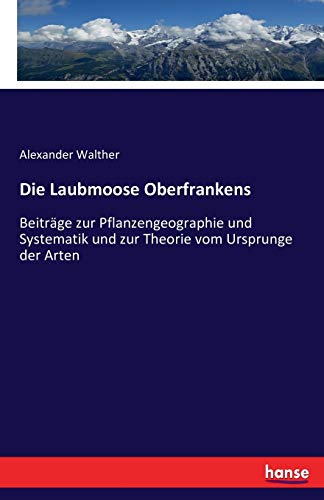 9783742870520: Die Laubmoose Oberfrankens: Beitrge zur Pflanzengeographie und Systematik und zur Theorie vom Ursprunge der Arten