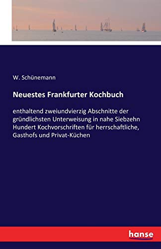 Beispielbild fr Neuestes Frankfurter Kochbuch:enthaltend zweiundvierzig Abschnitte der grundlichsten Unterweisung in nahe siebzehnhundert Kochvorschriften fur herrsch zum Verkauf von Chiron Media