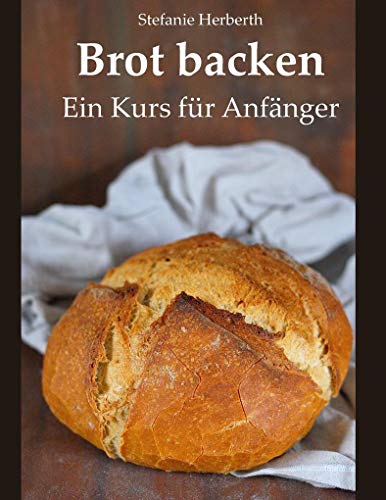 Brot backen : Ein Kurs für Anfänger - Stefanie Herberth