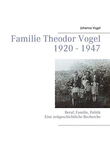 9783743116382: Familie Theodor Vogel 1920 - 1947: Beruf, Familie, Politik Eine zeitgeschichtliche Recherche