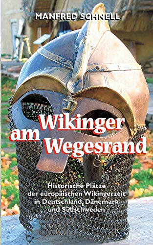 Wikinger am Wegesrand : Historische Plätze der europäischen Wikingerzeit in Deutschland, Dänemark und Südschweden - Manfred Schnell