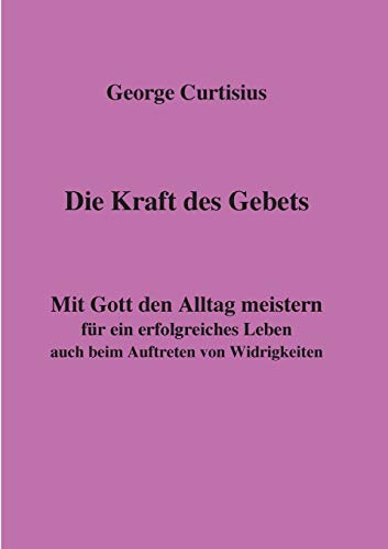 Beispielbild fr Die Kraft des Gebets: Mit Gott den Alltag meistern fr ein erfolgreiches Leben auch beim Auftreten von Widrigkeiten zum Verkauf von medimops