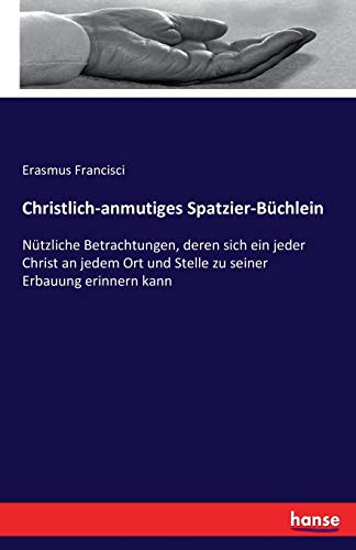 Stock image for Christlich-anmutiges Spatzier-Büchlein:Nützliche Betrachtungen; deren sich ein jeder Christ an jedem Ort und Stelle zu seiner Erbauung erinnern kann for sale by Ria Christie Collections