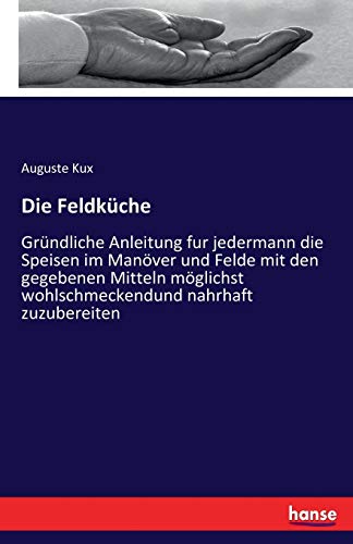 9783743315778: Die Feldkche: Grndliche Anleitung fur jedermann die Speisen im Manver und Felde mit den gegebenen Mitteln mglichst wohlschmeckendund nahrhaft zuzubereiten