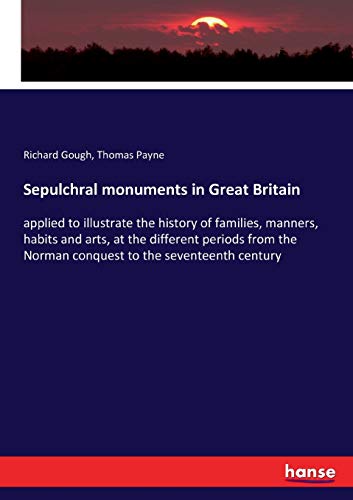 Stock image for Sepulchral monuments in Great Britain: applied to illustrate the history of families, manners, habits and arts, at the different periods from the Norman conquest to the seventeenth century for sale by Lucky's Textbooks