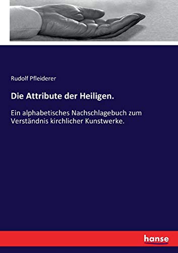 9783743340152: Die Attribute der Heiligen.: Ein alphabetisches Nachschlagebuch zum Verstndnis kirchlicher Kunstwerke.