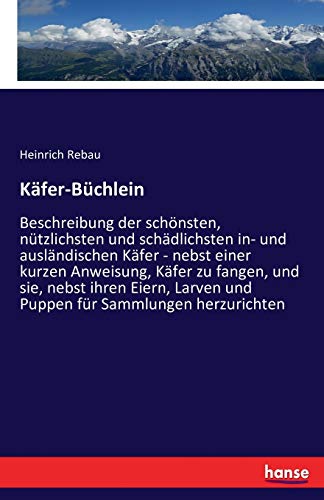 Stock image for Käfer-Büchlein:Beschreibung der sch nsten; nützlichsten und schädlichsten in- und ausländischen Käfer - nebst einer kurzen Anweisung; Käfer zu fangen; und sie; nebst ihren Eiern; Larven und Pu for sale by Ria Christie Collections