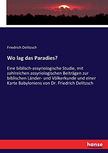 Beispielbild fr Wo lag das Paradies? :Eine biblisch-assyriologische Studie; mit zahlreichen assyriologischen Beiträgen zur biblischen Länder- und V lkerkunde und einer Karte Babyloniens von Dr. Friedrich Delitzsch zum Verkauf von Ria Christie Collections