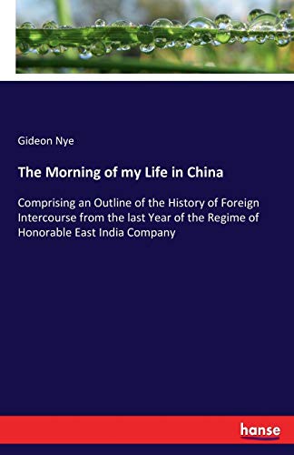 Stock image for The Morning of my Life in China :Comprising an Outline of the History of Foreign Intercourse from the last Year of the Regime of Honorable East India Company for sale by Ria Christie Collections