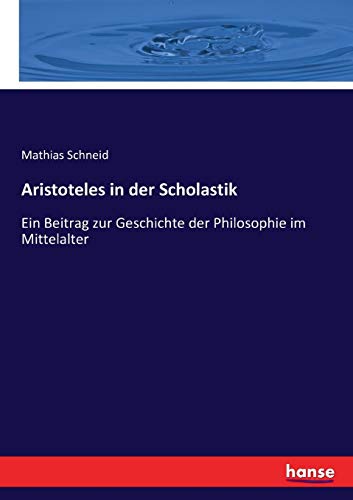 Stock image for Aristoteles in der Scholastik:Ein Beitrag zur Geschichte der Philosophie im Mittelalter for sale by Ria Christie Collections