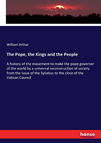 Stock image for The Pope, the Kings and the People:A history of the movement to make the pope governor of the world by a universal reconstruction of society from the issue of the Syllabus to the close of the Vatican for sale by Ria Christie Collections