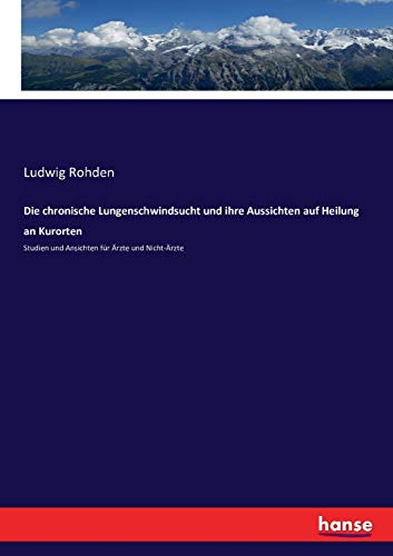 Stock image for Die chronische Lungenschwindsucht und ihre Aussichten auf Heilung an Kurorten: Studien und Ansichten fr rzte und Nicht-rzte (German Edition) for sale by Lucky's Textbooks