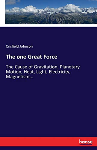 Beispielbild fr The one Great Force: The Cause of Gravitation, Planetary Motion, Heat, Light, Electricity, Magnetism. zum Verkauf von Lucky's Textbooks