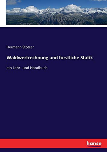 Waldwertrechnung und forstliche Statik : ein Lehr- und Handbuch - Hermann Stötzer