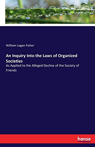 Beispielbild fr An Inquiry Into the Laws of Organized Societies :As Applied to the Alleged Decline of the Society of Friends zum Verkauf von Ria Christie Collections