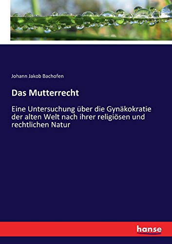 9783743468016: Das Mutterrecht: Eine Untersuchung ber die Gynkokratie der alten Welt nach ihrer religisen und rechtlichen Natur