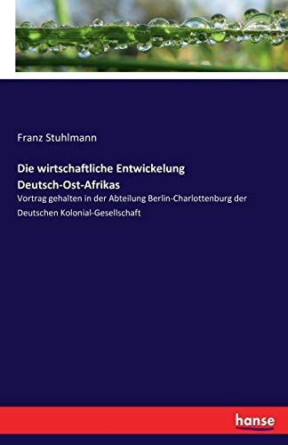 Imagen de archivo de Die wirtschaftliche Entwickelung Deutsch-Ost-Afrikas: Vortrag gehalten in der Abteilung Berlin-Charlottenburg der Deutschen Kolonial-Gesellschaft (German Edition) a la venta por Lucky's Textbooks