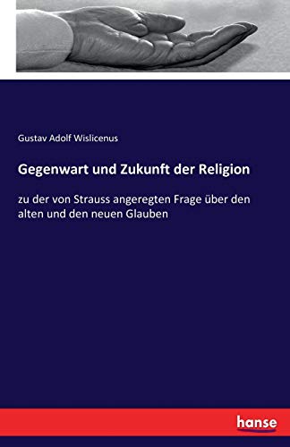 Imagen de archivo de Gegenwart und Zukunft der Religion :zu der von Strauss angeregten Frage über den alten und den neuen Glauben a la venta por Ria Christie Collections