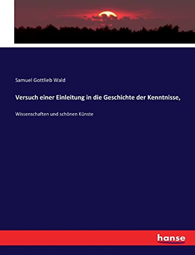 Stock image for Versuch einer Einleitung in die Geschichte der Kenntnisse,: Wissenschaften und schnen Knste (German Edition) for sale by Lucky's Textbooks