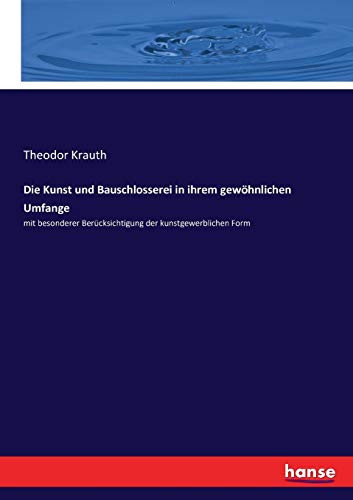 Die Kunst und Bauschlosserei in ihrem gewohnlichen Umfange :mit besonderer Berucksichtigung der kunstgewerblichen Form - Krauth, Theodor