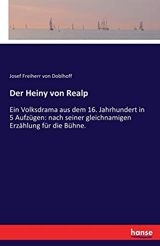 Der Heiny von Realp: Ein Volksdrama aus dem 16. Jahrhundert in 5 Aufzï¿½gen: nach seiner gleichnamigen Erzï¿½hlung fï¿½r die Bï¿½hne. - Josef Freiherr von Doblhoff Freiherr von Doblhoff