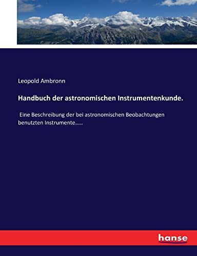 Stock image for Handbuch der astronomischen Instrumentenkunde.: Eine Beschreibung der bei astronomischen Beobachtungen benutzten Instrumente. (German Edition) for sale by Lucky's Textbooks