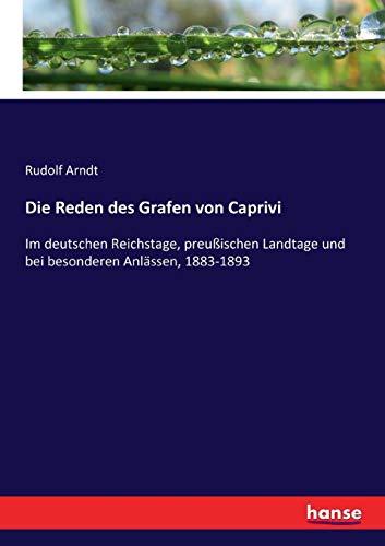 Die Reden des Grafen von Caprivi : Im deutschen Reichstage, preußischen Landtage und bei besonderen Anlässen, 1883-1893 - Rudolf Arndt