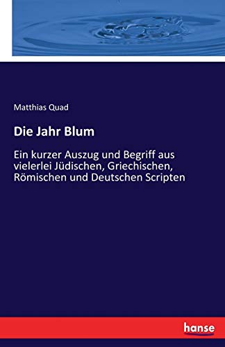 Stock image for Die Jahr Blum: Ein kurzer Auszug und Begriff aus vielerlei Jdischen, Griechischen, Rmischen und Deutschen Scripten (German Edition) for sale by Lucky's Textbooks