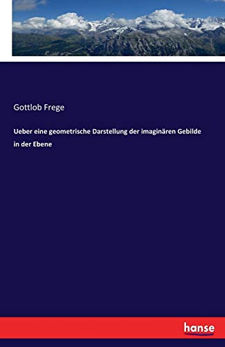 Ueber eine geometrische Darstellung der imaginären Gebilde in der Ebene - Gottlob Frege