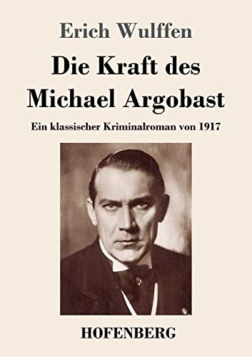 Beispielbild fr Die Kraft des Michael Argobast: Ein klassischer Kriminalroman von 1917 (German Edition) zum Verkauf von Lucky's Textbooks