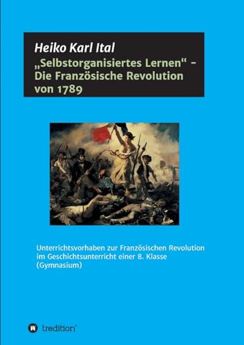 Stock image for Selbstorganisiertes Lernen - Die Franzsische Revolution von 1789: Unterrichtsvorhaben zur Franzsischen Revolution im Geschichtsunterricht einer 8. Klasse (Gymnasium) (German Edition) for sale by Lucky's Textbooks