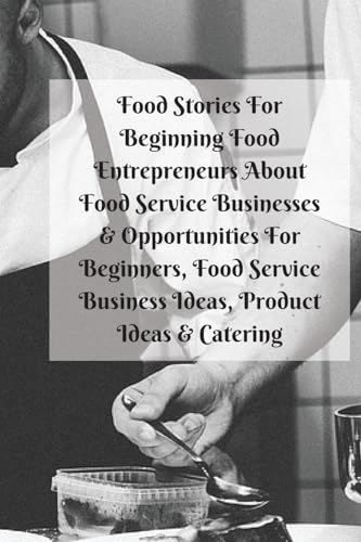 Stock image for Food Stories For Beginning Food Entrepreneurs About Food Service Businesses & Opportunities For Beginners, Food Service Business Ideas, Product Ideas & Catering for sale by Books Puddle