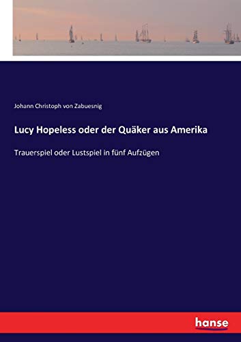 Imagen de archivo de Lucy Hopeless oder der Quäker aus Amerika:Trauerspiel oder Lustspiel in fünf Aufzügen a la venta por Ria Christie Collections