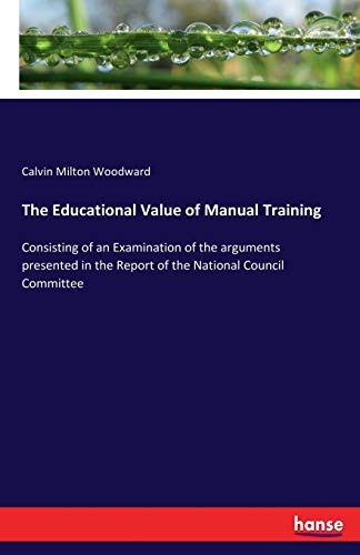 Imagen de archivo de The Educational Value of Manual Training:Consisting of an Examination of the arguments presented in the Report of the National Council Committee a la venta por Ria Christie Collections