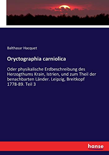 9783744693998: Oryctographia carniolica: Oder physikalische Erdbeschreibung des Herzogthums Krain, Istrien, und zum Theil der benachbarten Lnder. Leipzig, Breitkopf 1778-89. Teil 3