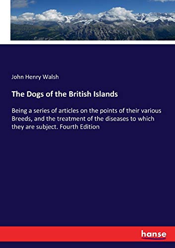 The Dogs of the British Islands : Being a series of articles on the points of their various Breeds, and the treatment of the diseases to which they are subject. Fourth Edition - John Henry Walsh