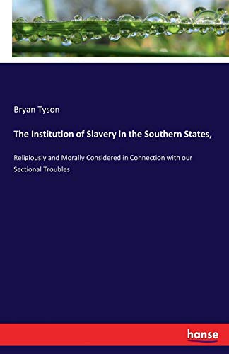 Stock image for The Institution of Slavery in the Southern States; :Religiously and Morally Considered in Connection with our Sectional Troubles for sale by Ria Christie Collections