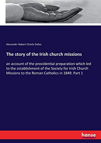 The story of the Irish church missions : an account of the providential preparation which led to the establishment of the Society for Irish Church Missions to the Roman Catholics in 1849. Part 1 - Alexander Robert Charle Dallas