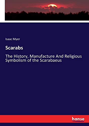 Scarabs: The History, Manufacture And Religious Symbolism of the Scarabaeus - Myer, Isaac Myer