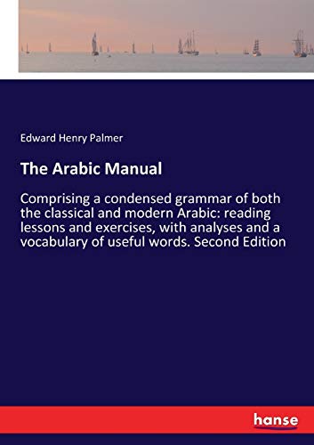 The Arabic Manual: Comprising a condensed grammar of both the classical and modern Arabic: reading lessons and exercises, with analyses and a vocabulary of useful words. Second Edition - Palmer, Edward Henry Palmer